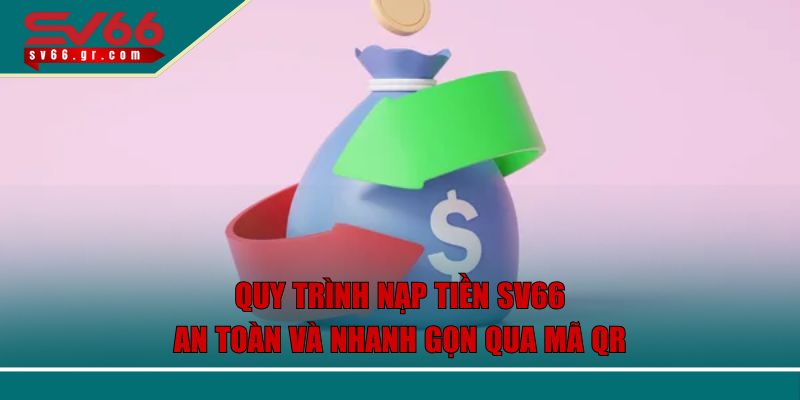 Quy trình nạp tiền SV66 an toàn và nhanh gọn qua mã qr
